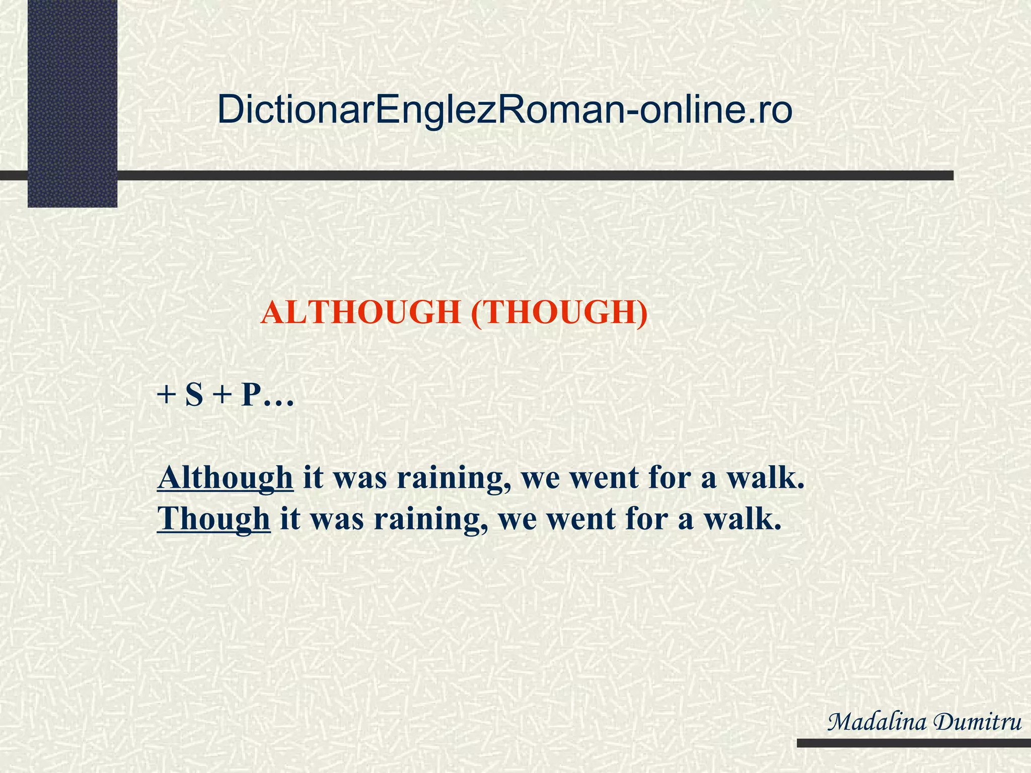 DictionarEnglezRoman-online.ro




      ALTHOUGH (THOUGH)

+ S + P…

Although it was raining, we went for a walk.
Though it was raining, we went for a walk.




                                               Madalina Dumitru
 
