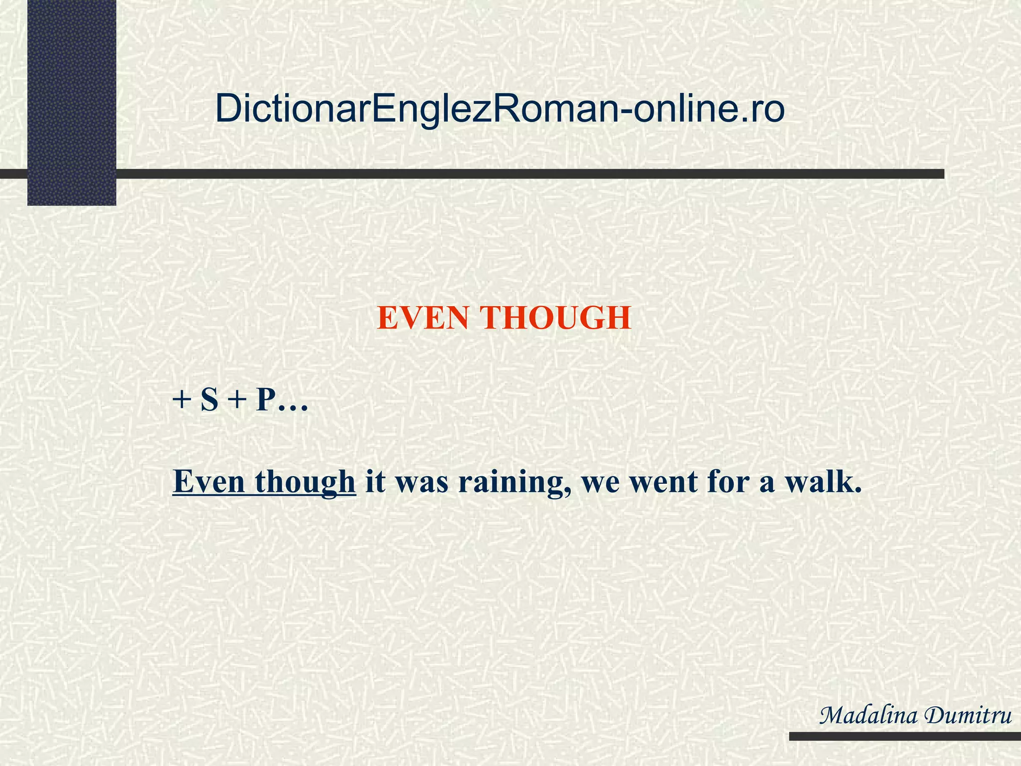 DictionarEnglezRoman-online.ro




             EVEN THOUGH

+ S + P…

Even though it was raining, we went for a walk.




                                           Madalina Dumitru
 