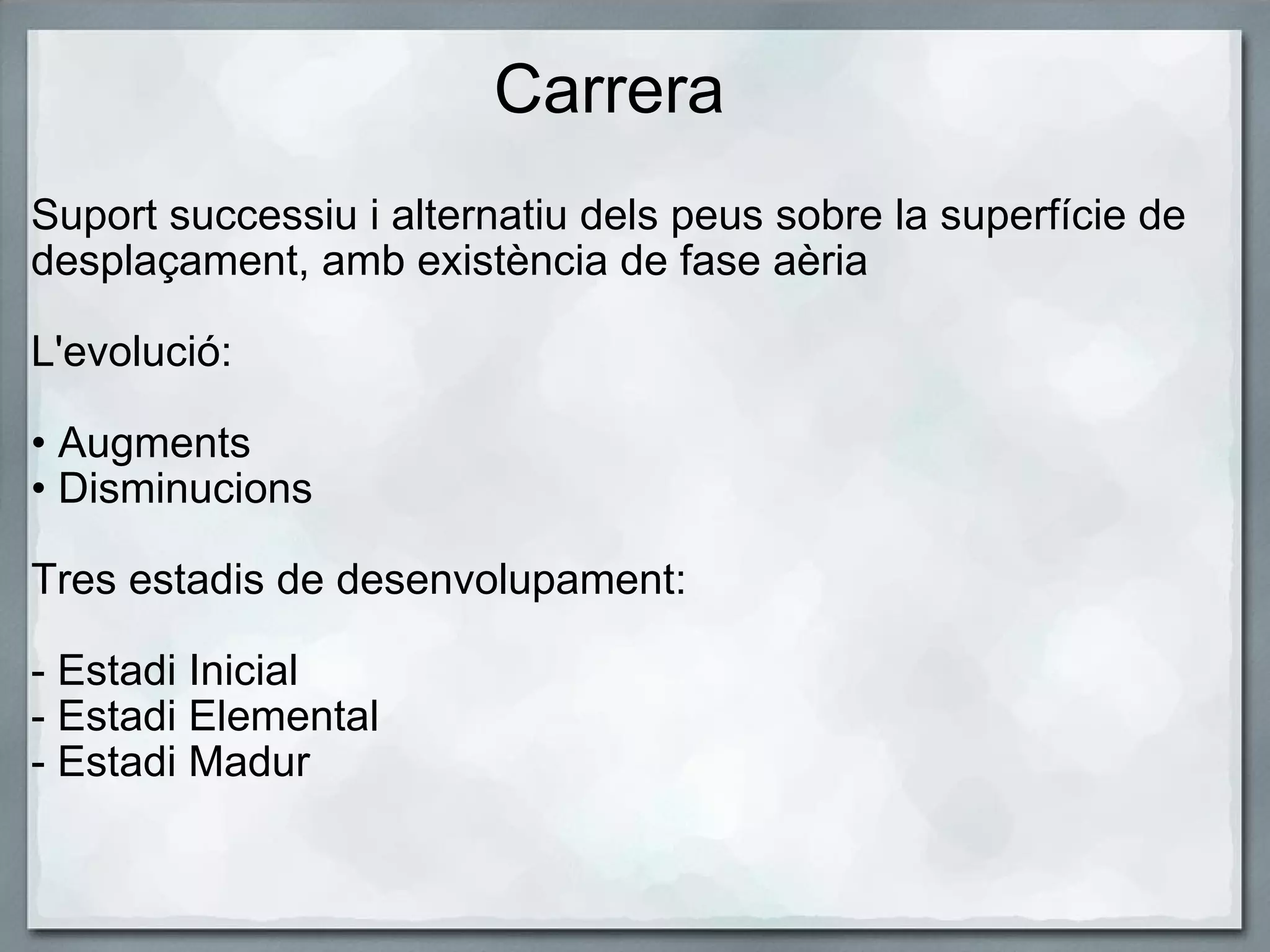 Carrera Suport successiu i alternatiu dels peus sobre la superfície de desplaçament, amb existència de fase aèria L'evolució: • Augments • Disminucions   Tres estadis de desenvolupament: - Estadi Inicial - Estadi Elemental - Estadi Madur 
