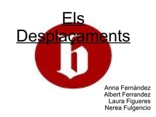 Els Desplaçaments Anna Fernàndez Albert Ferrandez Laura Figueres Nerea Fulgencio 