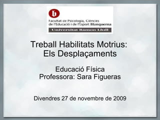   Treball Habilitats Motrius:  Els Desplaçaments   Educació Física Professora: Sara Figueras Divendres 27 de novembre de 2...