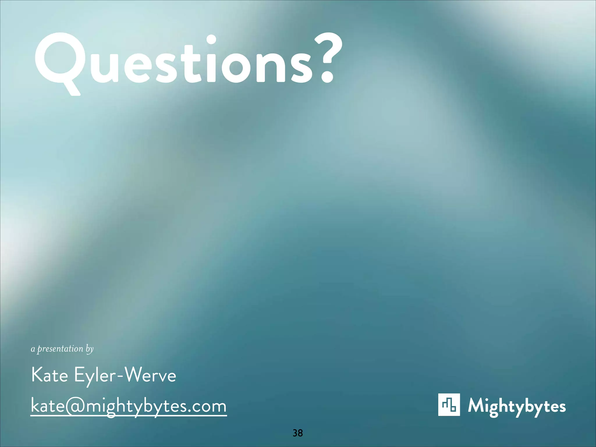 Questions?

a presentation by

Kate Eyler-Werve
kate@mightybytes.com
38

 