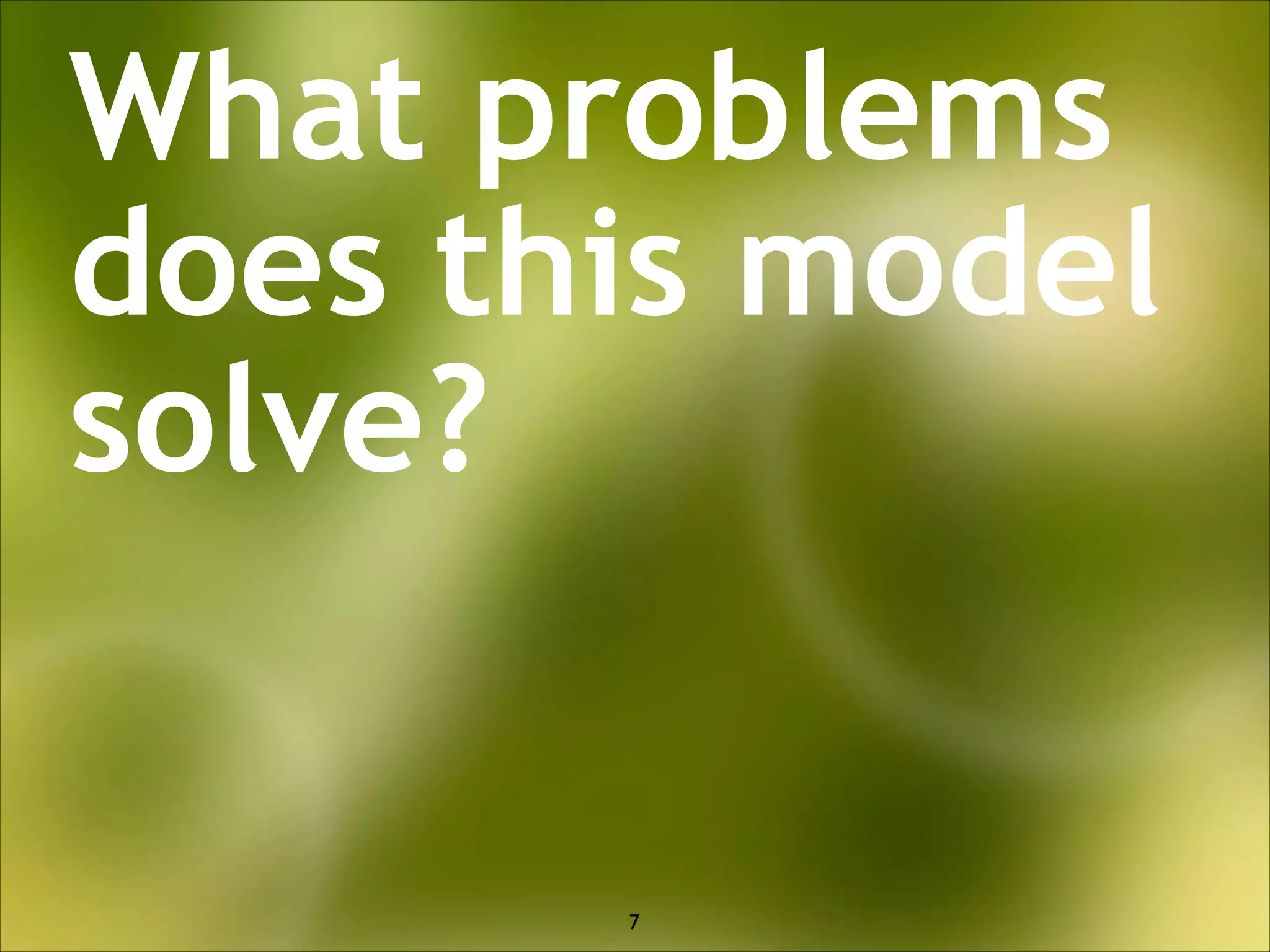 What problems
does this model
solve?
a presentation by

7

 