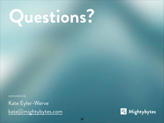 Questions?

a presentation by

Kate Eyler-Werve
kate@mightybytes.com
38

 