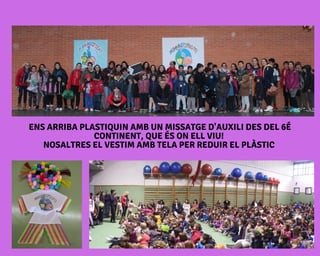 ENS ARRIBA PLASTIQUIN AMB UN MISSATGE D'AUXILI DES DEL 6É
CONTINENT, QUE ÉS ON ELL VIU!
NOSALTRES EL VESTIM AMB TELA PER REDUIR EL PLÀSTIC
 
