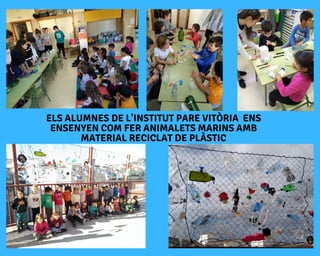 ELS ALUMNES DE L'INSTITUT PARE VITÒRIA ENS
ENSENYEN COM FER ANIMALETS MARINS AMB
MATERIAL RECICLAT DE PLÀSTIC
 
