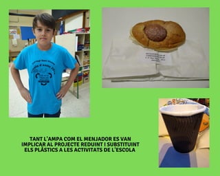 TANT L'AMPA COM EL MENJADOR ES VAN
IMPLICAR AL PROJECTE REDUINT I SUBSTITUINT
ELS PLÀSTICS A LES ACTIVITATS DE L'ESCOLA
 