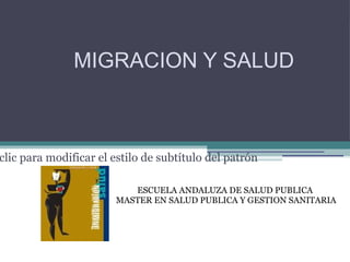 MIGRACION Y SALUD ESCUELA ANDALUZA DE SALUD PUBLICA  MASTER EN SALUD PUBLICA Y GESTION SANITARIA 