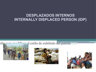 DESPLAZADOS INTERNOS INTERNALLY DISPLACED PERSON (IDP) 