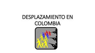 DESPLAZAMIENTO EN
COLOMBIA
 