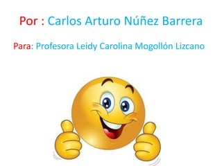 Por : Carlos Arturo Núñez Barrera
Para: Profesora Leidy Carolina Mogollón Lizcano
 