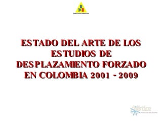 ESTADO DEL ARTE DE LOS ESTUDIOS DE DESPLAZAMIENTO FORZADO EN COLOMBIA 2001 - 2009 