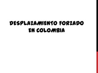 DESPLAZAMIENTO FORZADO
     EN COLOMBIA
 