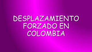 DESPLAZAMIENTO
FORZADO EN
COLOMBIA
 