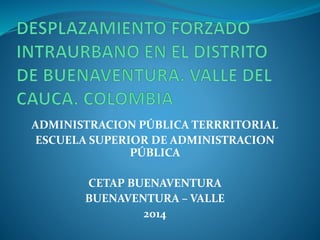 ADMINISTRACION PÚBLICA TERRRITORIAL 
ESCUELA SUPERIOR DE ADMINISTRACION 
PÚBLICA 
CETAP BUENAVENTURA 
BUENAVENTURA – VALLE 
2014 
 