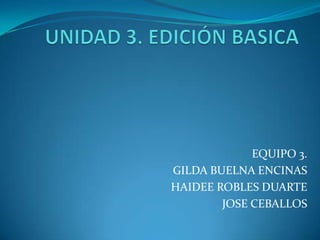 EQUIPO 3.
GILDA BUELNA ENCINAS
HAIDEE ROBLES DUARTE
        JOSE CEBALLOS
 