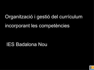 Organització i gestió del currículum incorporant les competències IES Badalona Nou 