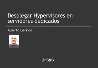 Alberto Garrido
Desplegar Hypervisores en
servidores dedicados
 
