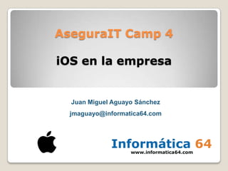 AseguraIT Camp 4

iOS en la empresa


  Juan Miguel Aguayo Sánchez
  jmaguayo@informatica64.com
 