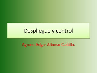 Despliegue y control

Agroec. Edgar Alfonso Castillo.
 