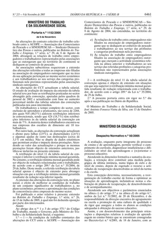 N.o
215 — 9 de Novembro de 2005 DIÁRIO DA REPÚBLICA — I SÉRIE-B 6461
MINISTÉRIO DO TRABALHO
E DA SOLIDARIEDADE SOCIAL
Portaria n.o
1152/2005
de 9 de Novembro
As alterações do contrato colectivo de trabalho cele-
brado entre a ACOPE — Associação dos Comerciantes
de Pescado e o SINDEPESCAS — Sindicato Democrá-
tico das Pescas e outros, publicadas no Boletim do Tra-
balho e Emprego, 1.a
série, n.o
29, de 8 de Agosto de
2004, abrangem as relações de trabalho entre empre-
gadores e trabalhadores representados pelas associações
que as outorgaram que no território do continente se
dediquem ao comércio de pescado.
As associações subscritoras requereram a extensão
das alterações referidas a todas as empresas não filiadas
na associação de empregadores outorgante que na área
da sua aplicação pertençam ao mesmo sector económico
e aos trabalhadores ao seu serviço das categorias pro-
fissionais nele previstas representadas pelas associações
sindicais outorgantes.
As alterações do CCT actualizam a tabela salarial.
O estudo de avaliação do impacte da extensão da tabela
salarial teve por base as retribuições praticadas no sector
abrangido pela convenção, apuradas pelos quadros de
pessoal de 2002 e actualizadas com base no aumento
percentual médio das tabelas salariais das convenções
publicadas nos anos intermédios.
Os trabalhadores a tempo completo do sector, com
exclusão de aprendizes e praticantes, são cerca de 2268,
dos quais 918 (40,5%) auferem retribuições inferiores
às convencionais, sendo que 424 (18,7%) têm retribui-
ções inferiores às da tabela salarial da convenção em
mais de 7%. A maioria destes trabalhadores encontra-se
nas empresas dos escalões de dimensão até 10 tra-
balhadores.
Por outro lado, as alterações da convenção actualizam
o abono para falhas (2,9%), as diuturnidades (2,6%)
e algumas ajudas de custo nas deslocações (cerca de
3,1% em média). Não se dispõe de dados estatísticos
que permitam avaliar o impacte destas prestações. Aten-
dendo ao valor das actualizações e porque as mesmas
prestações foram objecto de extensões anteriores, jus-
tifica-se incluí-las na presente extensão.
A retribuição do nível 11 da tabela salarial da con-
venção é inferior à retribuição mínima mensal garantida.
No entanto, a retribuição mínima mensal garantida pode
ser objecto de reduções relacionadas com o trabalhador,
de acordo com o artigo 209.o
da Lei n.o
35/2004, de
29 de Julho. Deste modo, a referida retribuição da tabela
salarial apenas é objecto de extensão para abranger
situações em que a retribuição mínima mensal garantida
resultante da redução seja inferior àquela.
A extensão das alterações da convenção tem, no plano
social, o efeito de melhorar as condições de trabalho
de um conjunto significativo de trabalhadores e, no
plano económico, promove a aproximação das condições
de concorrência entre empresas do mesmo sector.
Foi publicado o aviso relativo à presente extensão
no Boletim do Trabalho e Emprego, 1.a
série, n.o
26,
de 15 de Julho de 2005, à qual não foi deduzida oposição
por parte dos interessados.
Assim:
Ao abrigo dos n.os
1 e 3 do artigo 575.o
do Código
do Trabalho, manda o Governo, pelo Ministro do Tra-
balho e da Solidariedade Social, o seguinte:
1.o
— 1 — As condições de trabalho constantes das
alterações do CCT entre a ACOPE — Associação dos
Comerciantes de Pescado e o SINDEPESCAS — Sin-
dicato Democrático das Pescas e outros, publicadas no
Boletim do Trabalho e Emprego, 1.a
série, n.o
29, de
8 de Agosto de 2004, são estendidas, no território do
continente:
a) Às relações de trabalho entre empregadores não
filiados na associação de empregadores outor-
gante que se dediquem ao comércio de pescado
e trabalhadores ao seu serviço das profissões
e categorias profissionais nela previstas;
b) Às relações de trabalho entre empregadores
filiados na associação de empregadores outor-
gante que exerçam a actividade económica refe-
rida na alínea anterior e trabalhadores ao seu
serviço das referidas profissões e categorias pro-
fissionais não representados pelas associações
sindicais outorgantes.
2 — A retribuição do nível 11 da tabela salarial da
convenção apenas é objecto de extensão em situações
em que seja superior à retribuição mínima mensal garan-
tida resultante de redução relacionada com o trabalha-
dor, de acordo com o artigo 209.o
da Lei n.o
35/2004,
de 29 de Julho.
2.o
A presente portaria entra em vigor no 5.o
dia
após a sua publicação no Diário da República.
O Ministro do Trabalho e da Solidariedade Social,
José António Fonseca Vieira da Silva, em 13 de Outubro
de 2005.
MINISTÉRIO DA EDUCAÇÃO
Despacho Normativo n.o
50/2005
A avaliação, enquanto parte integrante do processo
de ensino e de aprendizagem, permite verificar o cum-
primento do currículo, diagnosticar insuficiências e difi-
culdades ao nível das aprendizagens e (re)orientar o
processo educativo.
Atendendo às dimensões formativa e sumativa da ava-
liação, a retenção deve constituir uma medida peda-
gógica de última instância, numa lógica de ciclo e de
nível de ensino, depois de esgotado o recurso a acti-
vidades de recuperação desenvolvidas ao nível da turma
e da escola.
Esta concepção determina, necessariamente, a reor-
ganização do trabalho escolar de forma a optimizar as
situações de aprendizagem, incluindo-se nestas a ela-
boração de planos de recuperação, de desenvolvimento
e de acompanhamento.
Atendendo aos objectivos e parâmetros enunciados
na alínea c) do artigo 3.o
e na alínea d) do artigo 6.o
,
ambos da Lei n.o
31/2002, de 20 de Dezembro, é da
responsabilidade da direcção executiva do agrupamento
ou escola a promoção de uma cultura de qualidade e
de rigor que assegure a todos os alunos as condições
adequadas à obtenção do sucesso educativo.
Assim, e em desenvolvimento das principais orien-
tações e disposições relativas à avaliação da aprendi-
zagem no ensino básico que se encontram consagradas
no Decreto-Lei n.o
6/2001, de 18 de Janeiro, com as
 