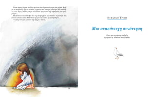 ŸÙ·Ó ﬁÌˆ˜ Á‡ÚÈÛÂ ÛÂ Ï›ÁÔ ÌÂ ¤Ó· Ù¿ÛÈ ‰ÚÔÛÂÚﬁ ÓÂÚﬁ ÛÙ· ¯¤ÚÈ·, ‚Ú‹-
ÎÂ ÙÔ ÂÚÈÛÙ¤ÚÈ ÌÂ ÙÔ ÎÂÊ¿ÏÈ ÁÂÚÌ¤ÓÔ ÛÙÔ ÏÂ˘Úﬁ, ·Î›ÓËÙÔ Î·È ÛÈˆË-
Ïﬁ, ÂÓÒ Ï›ÁÂ˜ ÛÙ¿ÏÂ˜ ·›Ì· Î˘ÏÔ‡Û·Ó ·ÚÁ¿ ·ﬁ ÙË Ï·‚ˆÌ¤ÓË ÙÔ˘ ÊÙÂ-
ÚÔ‡Á·...
H ¢¤ÛÔÈÓ· Î·Ù¿Ï·‚Â ﬁÙÈ Â›¯Â ÍÂ„˘¯‹ÛÂÈ ÙÔ ¿ÛÈÏÔ ÂÚÈÛÙ¤ÚÈ Î·È
¤ÓÈˆÛÂ Ù¤ÙÔÈÔ ﬁÓÔ ‚·ı‡ Ô˘ ¿Ú¯ÈÛÂ Ó· ÎÏ·›ÂÈ ÌÂ ·Ó·ÊÈÏËÙ¿.
ŒÎÏ·ÈÁÂ ÓÈ¯Ù¿, ÒÛÔ˘ ÙËÓ ‹ÚÂ Ô ‡ÓÔ˜.
K∂º∞§∞π√ Tƒπ∆√
MÈ· ·Ó·¿ÓÙÂ¯Ë Û˘Ó¿ÓÙËÛË
ŸÔ˘ ÌÈ· Â˘¯¿ÚÈÛÙË ¤ÎÏËÍË
ÂÚÈÌ¤ÓÂÈ ÙË ¢¤ÛÔÈÓ· ﬁÙ·Ó Í˘Ó¿ÂÈ
 