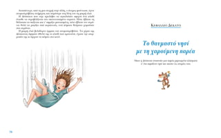 AÓ·¿ÓÙÂ¯·, ·ﬁ ÙË ÌÈ· ÛÙÈÁÌ‹ ÛÙËÓ ¿ÏÏË, Ô ¿ÓÂÌÔ˜ ÊÔ‡ÓÙˆÛÂ, ¤ÁÈÓÂ
·ÓÂÌÔÛÙÚﬁ‚ÈÏÔ˜ ·Ó‹ÌÂÚÔ˜ Î·È ·Ú¤Û˘ÚÂ ÛÙË ‰›ÓË ÙÔ˘ ÙË ÌÈÎÚ‹ ÂÏÈ¿.
H ¢¤ÛÔÈÓ· Ô˘ Â›¯Â ÚÔÏ¿‚ÂÈ Ó· ·ÁÎ·ÏÈ¿ÛÂÈ ÛÊÈ¯Ù¿ ¤Ó· ÎÏ·‰›
¤ÓÈˆıÂ Ó· ÛÙÚÔ‚ÈÏ›˙ÂÙ·È ÛÙÔ ÛÎÔÙÂÈÓÈ·ÛÌ¤ÓÔ Ô˘Ú·Óﬁ. ¶ﬁÙÂ ¤‚ÏÂÂ ÙË
ı¿Ï·ÛÛ· Ó· ÛÎ›˙ÂÙ·È Î·È Ó’ ·ÊÚ›˙ÂÈ Ì·ÓÈ·ÛÌ¤ÓË, ﬁÙÂ ¤‚ÏÂÂ ÙÔÓ Ô˘Ú¿-
ÓÈÔ ıÔÏﬁ Ó· Ú·Á›˙ÂÈ ·ﬁ ÎÂÚ·˘ÓÔ‡˜, ÂÓÒ Î‡Ì·Ù· ıÂﬁÚ·Ù· ¯˘ÌÔ‡Û·Ó
ÛÙ· Ô˘Ú¿ÓÈ·.
H ÌÈÎÚ‹ ÂÏÈ¿ ‚ÔÏﬁ‰ÂÚÓÂ ¤ÚÌ·ÈÔ ÙÔ˘ ·ÓÂÌÔÛÙÚﬁ‚ÈÏÔ˘. T· ¯¤ÚÈ· ÙË˜
¢¤ÛÔÈÓ·˜ ¿ÊËÛ·Ó ¿ıÂÏ¿ ÙË˜ ÙÔ ÎÏ·‰› Ô˘ ÎÚ·ÙÔ‡ÛÂ, ¤¯·ÛÂ ÙËÓ ÈÛÔÚ-
ÚÔ›· ÙË˜ ÎÈ ¿Ú¯ÈÛÂ Ó· ¤ÊÙÂÈ ÛÙÔ ÎÂÓﬁ.
70
K∂º∞§∞π√ ¢∂∫∞∆√
TÔ ı·˘Ì·ÛÙﬁ ÓËÛ›
ÌÂ ÙË ¯·ÚÔ‡ÌÂÓË ·Ú¤·
ŸÔ˘ Ë ¢¤ÛÔÈÓ· Û˘Ó·ÓÙ¿ÂÈ ÌÈ· ·Ú¤· ¯·ÚÈÙˆÌ¤Ó· Ï¿ÛÌ·Ù·
Û’ ¤Ó· ·Ú¿ÍÂÓÔ ÓËÛ› Î·È ·ÎÔ‡ÂÈ ÙÈ˜ ÈÛÙÔÚ›Â˜ ÙÔ˘˜
 