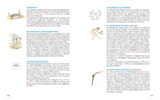 √§Àª¶π∞∫√ ™À¡£∏ª∞
∆Ô √Ï˘ÌÈ·Îﬁ ™‡ÓıËÌ· Â›Ó·È ÌÈ· ÂÈÓﬁËÛË ÙÔ˘ ¢ÔÌÈÓÈÎ·-
ÓÔ‡ ÌÔÓ·¯Ô‡ ∞ÓÚ› ¡ÙÈÓÙﬁÓ Î·È ·ÔÙÂÏÂ›Ù·È ·ﬁ ÙÈ˜ Ï¤ÍÂÈ˜
“Citius, Altius, Fortius” Ô˘ ÛËÌ·›ÓÔ˘Ó “¶ÈÔ ÁÚ‹ÁÔÚ·, ÈÔ
„ËÏ¿, ÈÔ ‰˘Ó·Ù¿”. ∆Ô Û‡ÓıËÌ· ·˘Ùﬁ ¯ÚËÛÈÌÔÔÈ‹ıËÎÂ ÁÈ·
ÚÒÙË ÊÔÚ¿ ÙÔ 1924 ÛÙÔ˘˜ √Ï˘ÌÈ·ÎÔ‡˜ ∞ÁÒÓÂ˜ ÛÙÔ ¶·Ú›-
ÛÈ Î·È ·ÚÔÙÚ‡ÓÂÈ ÙÔ˘˜ ·ıÏËÙ¤˜ ﬁÏÔ˘ ÙÔ˘ ÎﬁÛÌÔ˘ ÛÙËÓ ÚÔ-
Û¿ıÂÈ¿ ÙÔ˘˜ Ó· ÍÂÂÚ¿ÛÔ˘Ó ÙÔÓ ›‰ÈÔ ÙÔ˘˜ ÙÔÓ Â·˘Ùﬁ.
√§Àª¶π∞∫√π ∞°ø¡∂™ (∞ƒÃ∞π√π)
√È √Ï˘ÌÈ·ÎÔ› ∞ÁÒÓÂ˜ ‹Ù·Ó ÔÈ ÈÔ ÛËÌ·ÓÙÈÎÔ› ·ıÏËÙÈÎÔ›
·ÁÒÓÂ˜ ÙÔ˘ ·Ú¯·›Ô˘ ÎﬁÛÌÔ˘. √È ·ÁÒÓÂ˜ ‹Ù·Ó ·ÊÈÂÚˆÌ¤ÓÔÈ
ÛÙÔ ıÂﬁ ¢›· Î·È ‰ÈÂÍ¿ÁÔÓÙ·Ó Î¿ıÂ Ù¤ÛÛÂÚ· ¯ÚﬁÓÈ·. ◊Ù·Ó
·ÁÒÓÂ˜ «ÛÙÂÊ·Ó›ÙÂ˜» Î·È ˆ˜ ¤·ıÏÔ Â›¯·Ó ¤Ó· ÛÙÂÊ¿ÓÈ ·ÁÚÈÂ-
ÏÈ¿˜, ÙÔÓ ÎﬁÙÈÓÔ, ÏÂÁÌ¤ÓÔ ·ﬁ ÎÏ·‰È¿ ÙÔ˘ ÈÂÚÔ‡ ‰¤ÓÙÚÔ˘ ÙË˜
√Ï˘Ì›·˜, ÙË˜ ∫·ÏÏÈÛÙÂÊ¿ÓÔ˘ ∂Ï·›·˜. §¤ÁÂÙ·È ﬁÙÈ ·˘Ù‹ ÙËÓ
ÂÏÈ¿ ÙËÓ ¤ÊÂÚÂ ·ﬁ ÙË ¯ÒÚ· ÙˆÓ YÂÚ‚ÔÚÂ›ˆÓ Ô ∏Ú·ÎÏ‹˜.
™ÙÔ˘˜ ·ÁÒÓÂ˜ ÌÔÚÔ‡Û·Ó Ó· ¿ÚÔ˘Ó Ì¤ÚÔ˜ ÌﬁÓÔ ÂÏÂ‡ıÂ-
ÚÔÈ ŒÏÏËÓÂ˜ ÔÏ›ÙÂ˜, ÔÈ ÔÔ›ÔÈ ‰ÂÓ Â›¯·Ó ‰È·Ú¿ÍÂÈ ÊﬁÓÔ
‹ ÈÂÚÔÛ˘Ï›· Î·È Â›¯·Ó ÏËÚÒÛÂÈ ÙÔ ÚﬁÛÙÈÌÔ Ô˘ Â¤‚·Ï-
Ï·Ó ÔÈ ∏ÏÂ›ÔÈ ÛÂ ÂÚ›ÙˆÛË ·Ú¿‚·ÛË˜ ÙË˜ ∂ÎÂ¯ÂÈÚ›·˜.
™ÙÔ ÚﬁÁÚ·ÌÌ· ÙˆÓ ·ÁÒÓˆÓ ÂÚÈÏ·Ì‚¿ÓÔÓÙ·Ó Ù· Á˘ÌÓÈÎ¿
·ÁˆÓ›ÛÌ·Ù· Ô˘ Á›ÓÔÓÙ·Ó ÛÙÔ ™Ù¿‰ÈÔ Î·È Ù· ÈÈÎ¿ Ô˘
Á›ÓÔÓÙ·Ó ÛÙÔÓ Èﬁ‰ÚÔÌÔ.
√È ÓÈÎËÙ¤˜ ÙˆÓ ·ÁÒÓˆÓ ıÂˆÚÔ‡ÓÙ·Ó Û‡Ì‚ÔÏ· ·ÚÂÙ‹˜ Î·È
·Ó‰ÚÂ›·˜ Î·È ·ÔÏ¿Ì‚·Ó·Ó ÍÂ¯ˆÚÈÛÙ¤˜ ÙÈÌ¤˜ ·ﬁ ﬁÏÔ˘˜
ÙÔ˘˜ ŒÏÏËÓÂ˜.
√È ∞ÁÒÓÂ˜ ÙÂÏ¤ÛÙËÎ·Ó ÁÈ· ÙÂÏÂ˘Ù·›· ÊÔÚ¿ ÙÔ 393 Ì.Ã. ÎÈ
¤Ó· ¯ÚﬁÓÔ ·ÚÁﬁÙÂÚ·, ÙÔ 394 Ì.Ã., Î·Ù·ÚÁ‹ıËÎ·Ó ·ﬁ ÙÔ
ªÂÁ¿ÏÔ £ÂÔ‰ﬁÛÈÔ.
√§Àª¶π∞∫√π ∞°ø¡∂™ (™À°Ãƒ√¡√π)
™Ù· Ù¤ÏË ÙÔ˘ 19Ô˘ ·ÈÒÓ· Ô °¿ÏÏÔ˜ ‚·ÚﬁÓÔ˜ ¶È¤Ú ÓÙÂ ∫Ô˘-
ÌÂÚÙ¤Ó, ÛÙÔ «¢ÈÂıÓ¤˜ ™˘Ó¤‰ÚÈÔ ÁÈ· ÙË ÌÂÏ¤ÙË Î·È ‰È¿‰Ô-
ÛË ÙˆÓ ·Ú¯ÒÓ ÙÔ˘ ÊÈÏ·ıÏËÙÈÛÌÔ‡», Ô˘ ¤ÁÈÓÂ ÛÙÔ ¶·Ú›ÛÈ
ÙÔ 1984, ÚﬁÙÂÈÓÂ ÙËÓ Î·ıÈ¤ÚˆÛË ¢ÈÂıÓÒÓ √Ï˘ÌÈ·ÎÒÓ
∞ÁÒÓˆÓ. ∏ ÚﬁÙ·ÛË ¤ÁÈÓÂ ÔÌﬁÊˆÓ· ‰ÂÎÙ‹ Î·È ÔÈ ÚÒÙÔÈ
Û‡Á¯ÚÔÓÔÈ √Ï˘ÌÈ·ÎÔ› ∞ÁÒÓÂ˜ ¤ÁÈÓ·Ó ÛÙËÓ ∞ı‹Ó· ÙÔ
1896. ∞ﬁ ÙﬁÙÂ, ÔÈ ∞ÁÒÓÂ˜ ÙÂÏÔ‡ÓÙ·È ˘ﬁ ÙËÓ ÂÔÙÂ›· ÙË˜
¢ÈÂıÓÔ‡˜ √Ï˘ÌÈ·Î‹˜ ∂ÈÙÚÔ‹˜ (¢√∂) Î¿ıÂ Ù¤ÛÛÂÚ·
¯ÚﬁÓÈ· (Î·ÏÔÎ·›ÚÈ), ÌÂ ÌÔÓ·‰ÈÎ¤˜ ÂÍ·ÈÚ¤ÛÂÈ˜ ÙÔ˘˜ ∞ÁÒÓÂ˜
ÙÔ˘ 1916, 1940 Î·È 1944 Ô˘ Ì·Ù·ÈÒıËÎ·Ó ÏﬁÁˆ ÙˆÓ ‰‡Ô
·ÁÎﬁÛÌÈˆÓ ÔÏ¤ÌˆÓ.
161
¡Àªº∞π√
∆Ô ¡˘ÌÊ·›Ô ‹ ∂Í¤‰Ú· ‹Ù·Ó ÌÈ· ÌÂÁ·ÏÔÚÂ‹˜ ‰ÈÏ‹ ‰Â-
Í·ÌÂÓ‹, ÛÙËÓ ÔÔ›· Î·Ù¤ÏËÁ·Ó Ù· ÓÂÚ¿ ÌÈ·˜ ÏÔ‡ÛÈ·˜ Ë-
Á‹˜, ﬁÙ·Ó Ô ∏ÚÒ‰Ë˜ Ô ∞ÙÙÈÎﬁ˜ ¤¯ÙÈÛÂ ÙÔ 160 Ì.Ã. ÙÔ ˘‰Ú·-
ÁˆÁÂ›Ô ÙË˜ √Ï˘Ì›·˜.
∆Ô ÎÙ›ÛÌ· ‹Ù·Ó ËÌÈÎ˘ÎÏÈÎÔ‡ Û¯‹Ì·ÙÔ˜ Î·È ˘‹Ú¯·Ó ‰‡Ô
Â›Â‰· Ô˘ Û¯ËÌ¿ÙÈ˙·Ó ‰ÂÍ·ÌÂÓ¤˜. ∆Ô ÓÂÚﬁ Î·Ù¤ÏËÁÂ
ÛÙËÓ „ËÏﬁÙÂÚË ËÌÈÎ˘ÎÏÈÎ‹ ‰ÂÍ·ÌÂÓ‹ Î·È ·ﬁ ÂÎÂ› Î˘ÏÔ‡-
ÛÂ ÛÙË ¯·ÌËÏﬁÙÂÚË ‰ÂÍ·ÌÂÓ‹ Ô˘ Â›¯Â ÔÚıÔÁÒÓÈÔ Û¯‹Ì·.
Aﬁ Â‰Ò ÙÔ ÓÂÚﬁ ‰ÈÔ¯ÂÙÂ˘ﬁÙ·Ó ÛÂ ﬁÏÔ ÙÔ πÂÚﬁ.
√§Àª¶π∞∫∏ §∞ª¶∞¢∏¢ƒ√ªπ∞
√Ï˘ÌÈ·Î‹ §·Ì·‰Ë‰ÚÔÌ›· Â›Ó·È Ë ÌÂÙ·ÊÔÚ¿ ÙÔ˘ πÂÚÔ‡
ÊˆÙﬁ˜ ·ﬁ ÙËÓ ∞Ú¯·›· √Ï˘Ì›· ÛÙËÓ ÂÎ¿ÛÙÔÙÂ ‰ÈÔÚÁ·ÓÒ-
ÙÚÈ· ﬁÏË. ∂ÈÛËÁËÙ‹˜ Î·È ÔÚÁ·ÓˆÙ‹˜ ÙË˜ ÚÒÙË˜ Ï·Ì·‰Ë-
‰ÚÔÌ›·˜, ·ﬁ ÙËÓ √Ï˘Ì›· ÛÙÔ µÂÚÔÏ›ÓÔ, ‹Ù·Ó Ô °ÂÚÌ·Óﬁ˜
Î·ıËÁËÙ‹˜ Î·È Û˘ÓÂÚÁ¿ÙË˜ ÙÔ˘ ∫Ô˘ÌÂÚÙ¤Ó, K·ÚÏ ¡ÙÈÌ.
™Â ÌÈ· ÛÂÌÓ‹ ÙÂÏÂÙ‹, Ë ÊÏﬁÁ· ·Ó¿‚ÂÈ ·ﬁ ÙÈ˜ ·ÎÙ›ÓÂ˜ ÙÔ˘ ËÏ›-
Ô˘ Î·È ÌÈ· ÛÂÈÚ¿ ‰ÚÔÌ¤ˆÓ, ÌÂ ¤Ó·Ó ˘ÚÛﬁ, ÙË ÌÂÙ·Ê¤ÚÔ˘Ó
·ﬁ ÙËÓ √Ï˘Ì›· ÛÙÔ ÛÙ¿‰ÈÔ ÙË˜ ‰ÈÔÚÁ·ÓÒÙÚÈ·˜ ¯ÒÚ·˜,
ﬁÔ˘ Î·È ·Ú·Ì¤ÓÂÈ ¿Û‚ÂÛÙË ÛÙÔ ‚ˆÌﬁ Ì¤¯ÚÈ ÙÔ Ù¤ÏÔ˜ ÙˆÓ
AÁÒÓˆÓ. √ ˘ÚÛﬁ˜ ÌÂ ÙÔÓ ÔÔ›Ô ÌÂÙ·Ê¤ÚÂÙ·È ÙÔ ÈÂÚﬁ Êˆ˜
ıÂˆÚÂ›Ù·È Û‡Ì‚ÔÏÔ ÙË˜ ·Ú¯·›·˜ ÚÔ¤ÏÂ˘ÛË˜ ÙˆÓ ∞ÁÒÓˆÓ.
¶ÚÒÙÔ˜ Ï·Ì·‰Ë‰ÚﬁÌÔ˜ ‹Ù·Ó Ô ∫ÒÛÙ·˜ ∫ÔÓ‰‡ÏË˜.
√§Àª¶π∞∫∏ ™∏ª∞π∞
∏ √Ï˘ÌÈ·Î‹ ÛËÌ·›· ·ÂÈÎÔÓ›˙ÂÈ, Ì¤Û· ÛÂ ¤Ó· ÏÂ˘Îﬁ Êﬁ-
ÓÙÔ, ¤ÓÙÂ ·ÏÏËÏ¤Ó‰ÂÙÔ˘˜ Î‡ÎÏÔ˘˜, ÙÚÂÈ˜ ¿Óˆ Î·È ‰‡Ô Î¿-
Ùˆ. ∆· ¯ÚÒÌ·Ù· ÙˆÓ Î‡ÎÏˆÓ Â›Ó·È ÌÏÂ, Ì·‡ÚÔ, ÎﬁÎÎÈÓÔ,
Î›ÙÚÈÓÔ Î·È Ú¿ÛÈÓÔ. ŒÓ· ÙÔ˘Ï¿¯ÈÛÙÔÓ ·ﬁ ·˘Ù¿ Ù· ¯ÚÒ-
Ì·Ù· ˘¿Ú¯ÂÈ Î·È ÛÙË ÛËÌ·›· Î¿ıÂ ÎÚ¿ÙÔ˘˜.
∏ ¤ÓˆÛË ÙˆÓ Î‡ÎÏˆÓ Û˘Ì‚ÔÏ›˙ÂÈ ÙÈ˜ ¤ÓÙÂ ËÂ›ÚÔ˘˜ Î·È ÙË
Û˘Ó¿ÓÙËÛË ÙˆÓ ·ıÏËÙÒÓ ÛÂ ·ÙÌﬁÛÊ·ÈÚ· Â˘ÁÂÓÔ‡˜ ¿ÌÈÏ-
Ï·˜, Û˘Ó·‰¤ÏÊˆÛË˜ Î·È ÊÈÏ›·˜.
H ÛËÌ·›· ·ÚÔ˘ÛÈ¿ÛÙËÎÂ ·ﬁ ÙÔ ‚·ÚﬁÓÔ ¶È¤Ú ÓÙÂ ∫Ô˘-
ÌÂÚÙ¤Ó ÙÔ 1914 ÛÙﬁ Û˘Ó¤‰ÚÈÔ ÙË˜ ¢√∂ Î·È Î˘Ì¿ÙÈÛÂ ÁÈ·
ÚÒÙË ÊÔÚ¿ ÛÙÔ˘˜ √Ï˘ÌÈ·ÎÔ‡˜ ∞ÁÒÓÂ˜ ÙË˜ ∞Ì‚¤ÚÛ·˜,
ÙÔ 1920.
160
Citius,
Altius,
Fortius
 