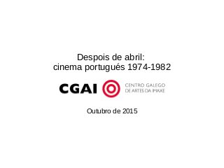 Despois de abril:
cinema portugués 1974-1982
Outubro de 2015
 