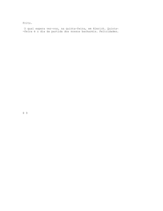 Fritz.
O qual espera ver-vos, na quinta-feira, em Almrich. Quinta-
-feira é o dia da partida dos nossos bacharéis. Felicidades.
8 9
 