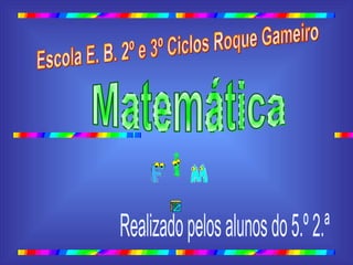 º ª Escola E. B. 2º e 3º Ciclos Roque Gameiro  Matemática Realizado pelos alunos do 5.º 2.ª 