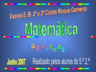 Escola E. B. 2º e 3º Ciclos Roque Gameiro  Matemática Junho 2007 Realizado pelos alunos do 5.º 2.ª ´ 