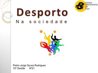 Desporto
  N a        s o c i e d a d e




Pedro Jorge Sousa Rodrigues
10º Gestão   Nº21
 
