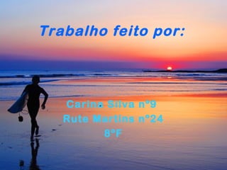Trabalho feito por:

Carina Silva nº9
Rute Martins nº24
8ºF

 