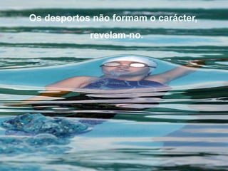 Os desportos não formam o carácter,
revelam-no.
 
