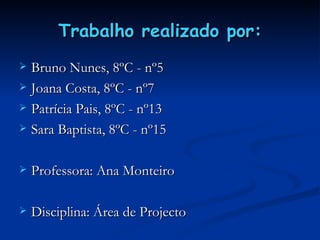 Trabalho realizado por: Bruno Nunes, 8ºC - nº5  Joana Costa, 8ºC - nº7 Patrícia Pais, 8ºC - nº13 Sara Baptista, 8ºC - nº15 Professora: Ana Monteiro Disciplina: Área de Projecto 