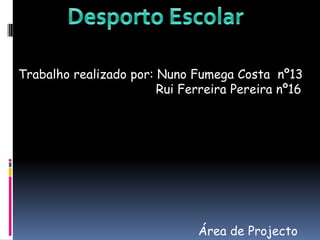 Desporto Escolar Trabalho realizado por: Nuno Fumega Costa  nº13                                     Rui Ferreira Pereira nº16  Área de Projecto 