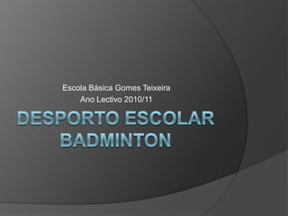Desporto Escolar Badminton Escola Básica Gomes Teixeira Ano Lectivo 2010/11 