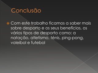 ConclusãoCom este trabalho ficamos a saber mais sobre desporto e os seus benefícios, os vários tipos de desporto como: a natação, atletismo, ténis, ping-pong, voleibol e futebol  