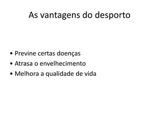 As vantagens do desporto• Previne certas doenças• Atrasa o envelhecimento• Melhora a qualidade de vida