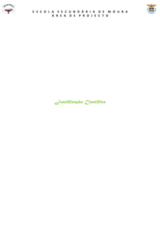 E S C O L A S E C U N D Á R I A D E M O U R A
          Á R E A D E P R O J E C T O




          Justificação Cientifica
 