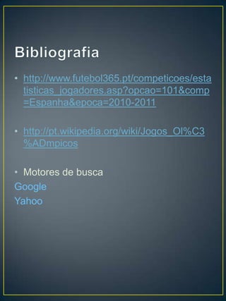 • http://www.futebol365.pt/competicoes/esta
  tisticas_jogadores.asp?opcao=101&comp
  =Espanha&epoca=2010-2011

• http://pt.wikipedia.org/wiki/Jogos_Ol%C3
  %ADmpicos

• Motores de busca
Google
Yahoo
 