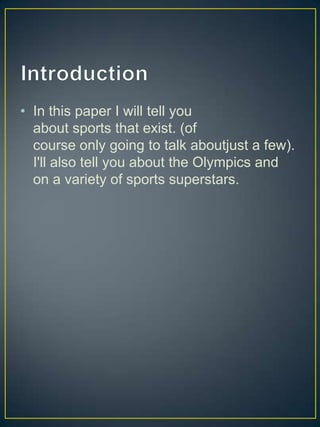 • In this paper I will tell you
  about sports that exist. (of
  course only going to talk aboutjust a few).
  I'll also tell you about the Olympics and
  on a variety of sports superstars.
 