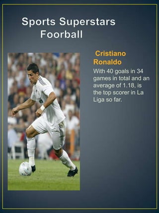 Cristiano
Ronaldo
With 40 goals in 34
games in total and an
average of 1.18, is
the top scorer in La
Liga so far.
 