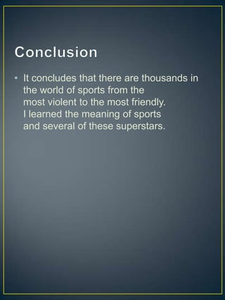 • It concludes that there are thousands in
  the world of sports from the
  most violent to the most friendly.
  I learned the meaning of sports
  and several of these superstars.
 