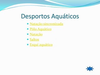 Desportos Aquáticos
  Natação sincronizada
  Pólo Aquático
  Natação
  Saltos
  Esqui aquático
 