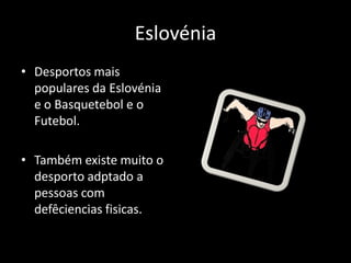Eslovénia
• Desportos mais
  populares da Eslovénia
  e o Basquetebol e o
  Futebol.

• Também existe muito o
  desporto adptado a
  pessoas com
  defêciencias fisicas.
 