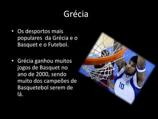 Grécia
• Os desportos mais
  populares da Grécia e o
  Basquet e o Futebol.

• Grécia ganhou muitos
  jogos de Basquet no
  ano de 2000, sendo
  muito dos campeões de
  Basquetebol serem de
  lá.
 