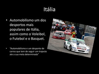 Itália
• Automobilismo um dos
  desportos mais
  populares de Itália,
  assim como o Voleibol,
  o Futebol e o Basquet.

•   “Automobilismo e um desporto de
    carros que tem de seguir um trajecto
    ate a sua meta determinada”
 