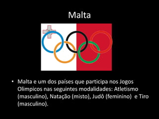Malta




• Malta e um dos países que participa nos Jogos
  Olimpicos nas seguintes modalidades: Atletismo
  (masculino), Natação (misto), Judô (feminino) e Tiro
  (masculino).
 